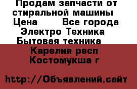 Продам запчасти от стиральной машины › Цена ­ 1 - Все города Электро-Техника » Бытовая техника   . Карелия респ.,Костомукша г.